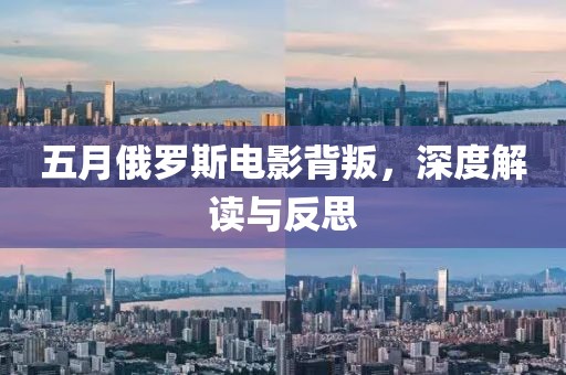 五月俄罗斯电影背叛，深度解读与反思