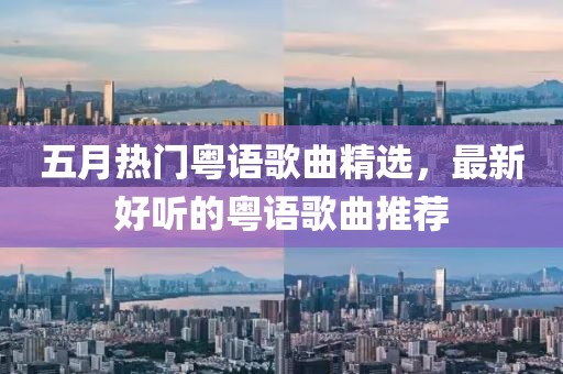 五月热门粤语歌曲精选，最新好听的粤语歌曲推荐