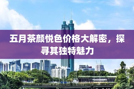 五月茶颜悦色价格大解密，探寻其独特魅力