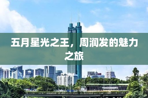 五月星光之王，周润发的魅力之旅