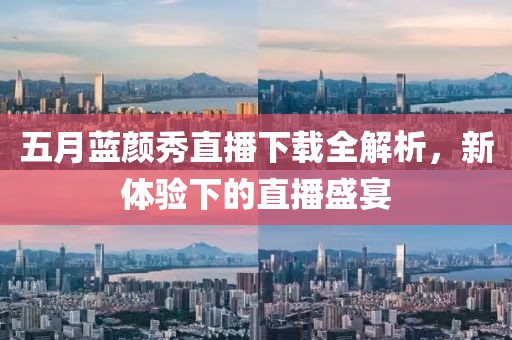 五月蓝颜秀直播下载全解析，新体验下的直播盛宴