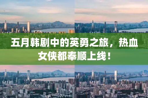 五月韩剧中的英勇之旅，热血女侠都奉顺上线！