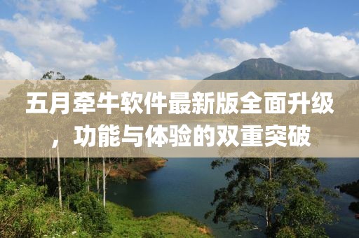 五月牵牛软件最新版全面升级，功能与体验的双重突破