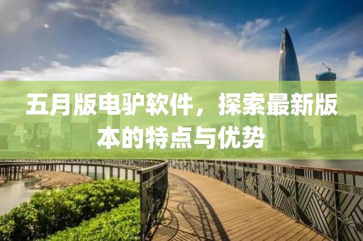五月版电驴软件，探索最新版本的特点与优势