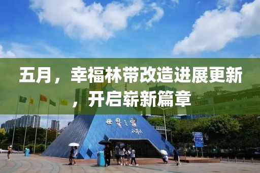 五月，幸福林带改造进展更新，开启崭新篇章