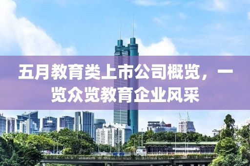 五月教育类上市公司概览，一览众览教育企业风采