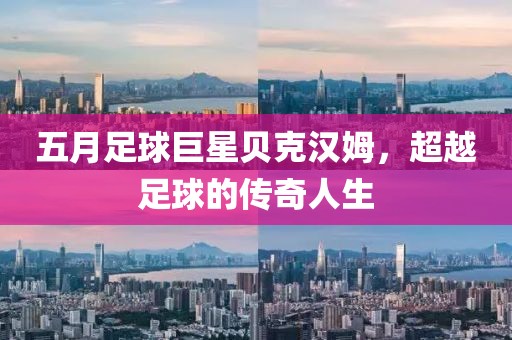 五月足球巨星贝克汉姆，超越足球的传奇人生