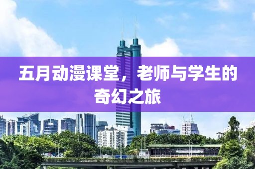 五月动漫课堂，老师与学生的奇幻之旅