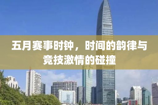 五月赛事时钟，时间的韵律与竞技激情的碰撞