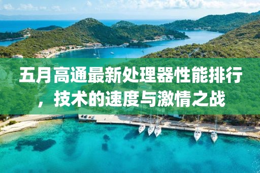五月高通最新处理器性能排行，技术的速度与激情之战