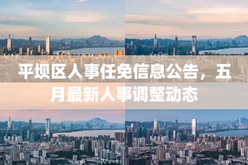 平坝区人事任免信息公告，五月最新人事调整动态