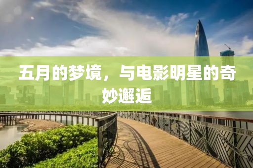 五月的梦境，与电影明星的奇妙邂逅