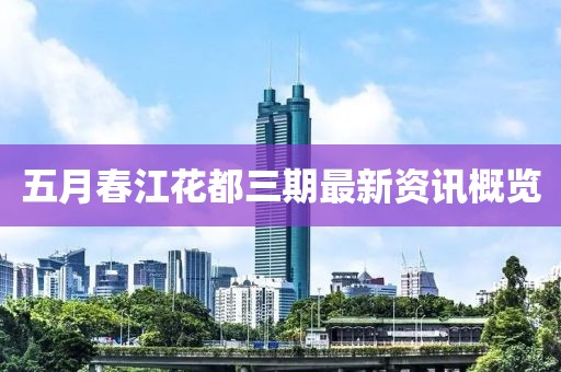 五月春江花都三期最新资讯概览