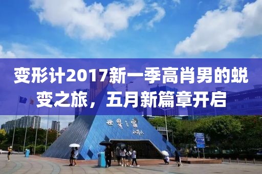 变形计2017新一季高肖男的蜕变之旅，五月新篇章开启