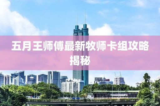 五月王师傅最新牧师卡组攻略揭秘