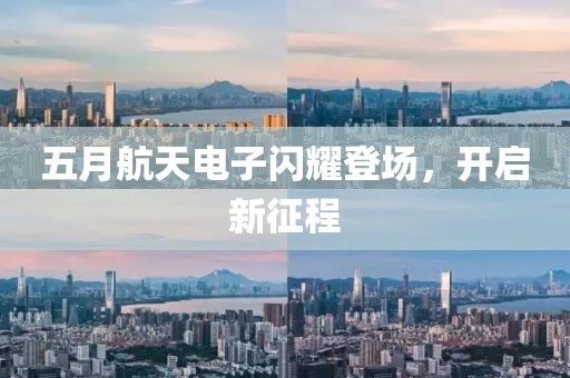 五月航天电子闪耀登场，开启新征程