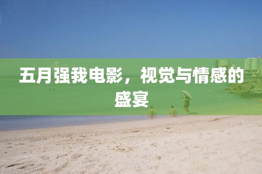 五月强我电影，视觉与情感的盛宴
