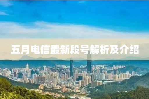 五月电信最新段号解析及介绍