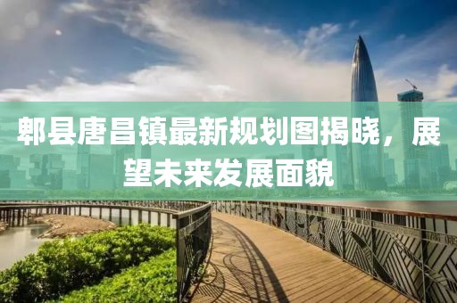 郫县唐昌镇最新规划图揭晓，展望未来发展面貌
