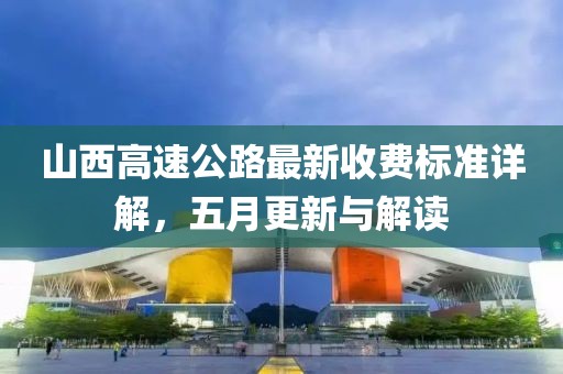 山西高速公路最新收费标准详解，五月更新与解读