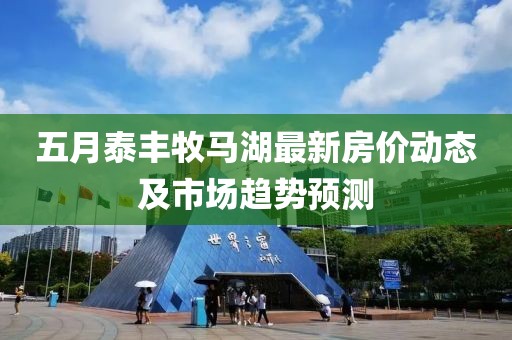 五月泰丰牧马湖最新房价动态及市场趋势预测