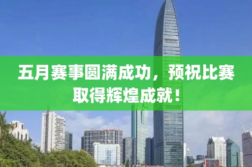 五月赛事圆满成功，预祝比赛取得辉煌成就！