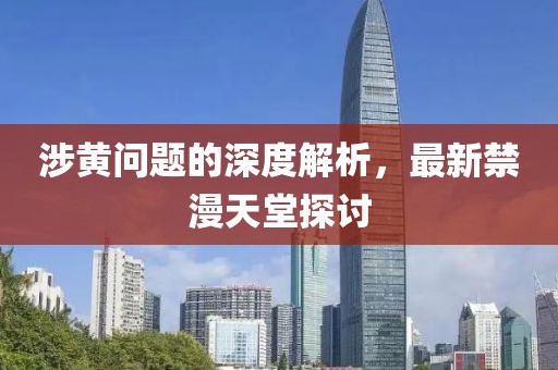 涉黄问题的深度解析，最新禁漫天堂探讨