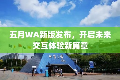 五月WA新版发布，开启未来交互体验新篇章