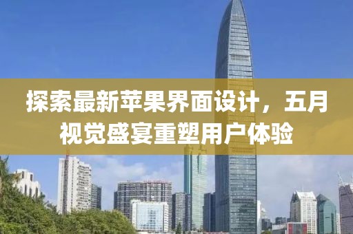 探索最新苹果界面设计，五月视觉盛宴重塑用户体验