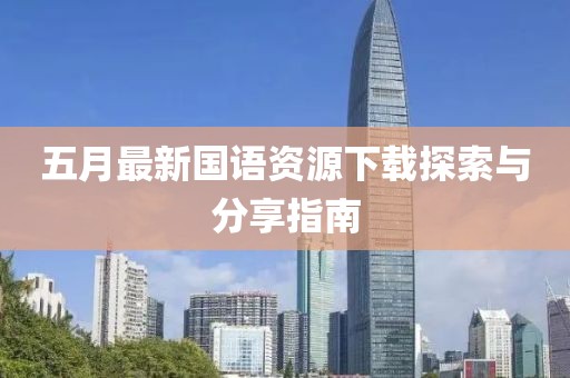 五月最新国语资源下载探索与分享指南