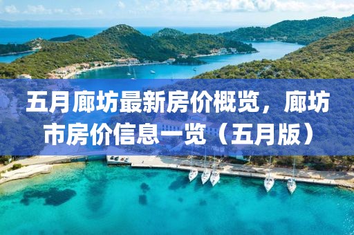五月廊坊最新房价概览，廊坊市房价信息一览（五月版）