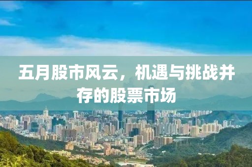 五月股市风云，机遇与挑战并存的股票市场