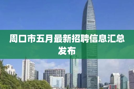 周口市五月最新招聘信息汇总发布