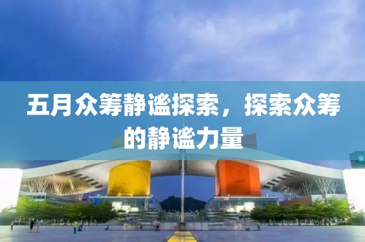 五月众筹静谧探索，探索众筹的静谧力量