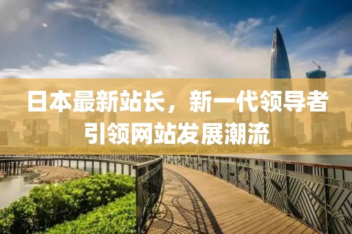 日本最新站长，新一代领导者引领网站发展潮流