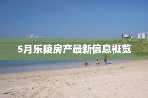 5月乐陵房产最新信息概览