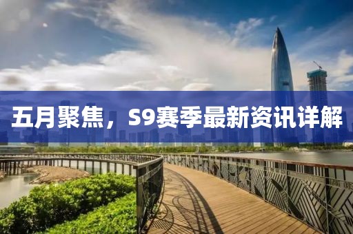 五月聚焦，S9赛季最新资讯详解