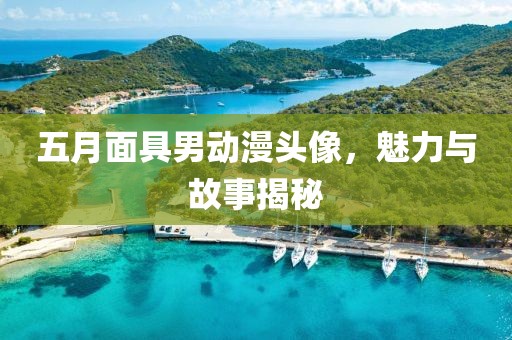 五月面具男动漫头像，魅力与故事揭秘