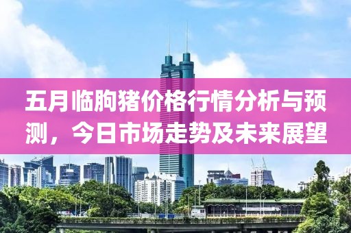 五月临朐猪价格行情分析与预测，今日市场走势及未来展望