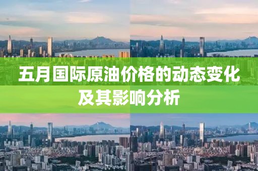 五月国际原油价格的动态变化及其影响分析