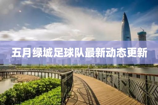 五月绿城足球队最新动态更新