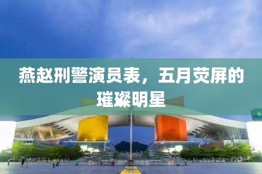 燕赵刑警演员表，五月荧屏的璀璨明星
