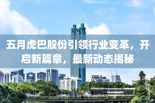 五月虎巴股份引领行业变革，开启新篇章，最新动态揭秘