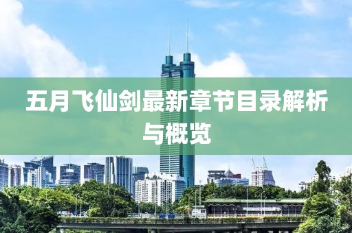五月飞仙剑最新章节目录解析与概览