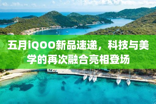 五月iQOO新品速递，科技与美学的再次融合亮相登场