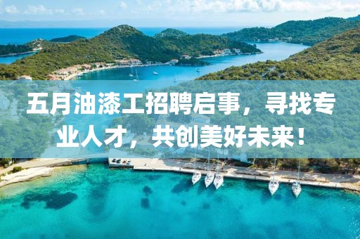 五月油漆工招聘启事，寻找专业人才，共创美好未来！