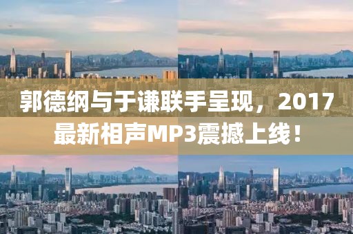 郭德纲与于谦联手呈现，2017最新相声MP3震撼上线！