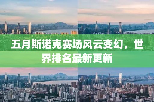 五月斯诺克赛场风云变幻，世界排名最新更新