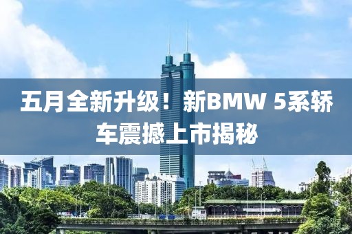 五月全新升级！新BMW 5系轿车震撼上市揭秘