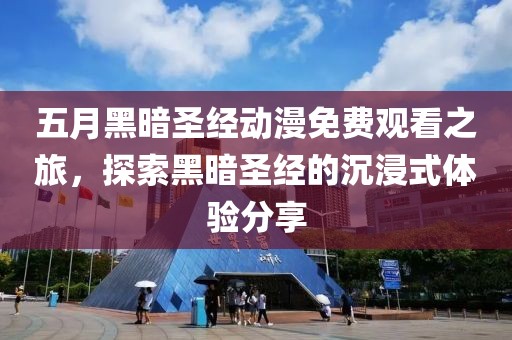 五月黑暗圣经动漫免费观看之旅，探索黑暗圣经的沉浸式体验分享